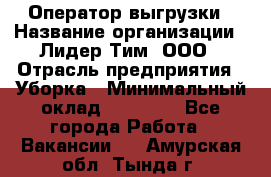 Оператор выгрузки › Название организации ­ Лидер Тим, ООО › Отрасль предприятия ­ Уборка › Минимальный оклад ­ 28 050 - Все города Работа » Вакансии   . Амурская обл.,Тында г.